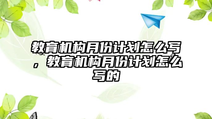 教育機構月份計劃怎么寫，教育機構月份計劃怎么寫的