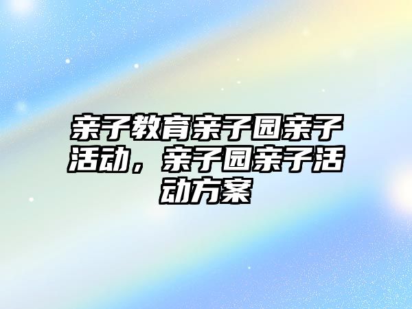 親子教育親子園親子活動，親子園親子活動方案