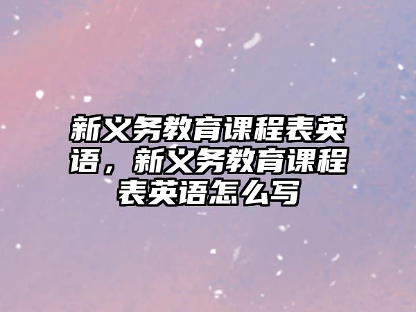 新義務教育課程表英語，新義務教育課程表英語怎么寫