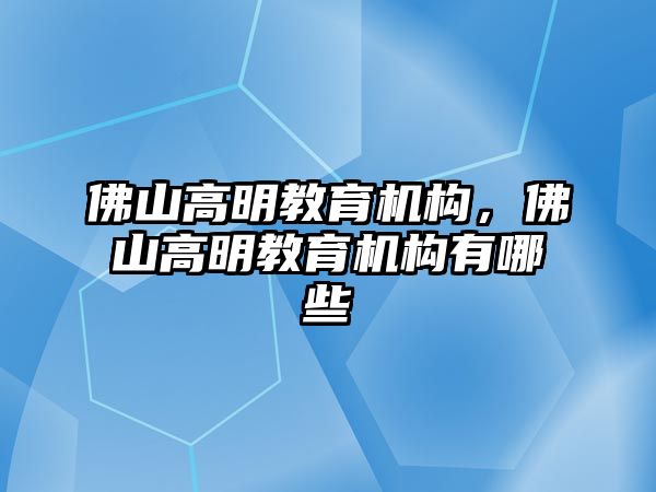 佛山高明教育機構(gòu)，佛山高明教育機構(gòu)有哪些