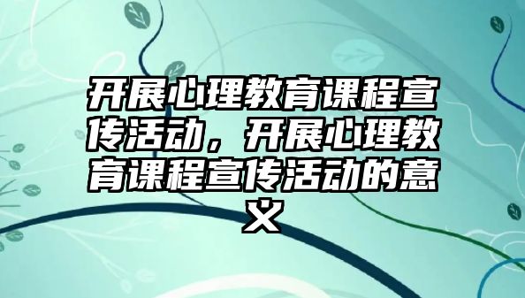 開展心理教育課程宣傳活動，開展心理教育課程宣傳活動的意義