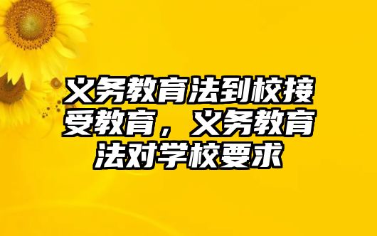 義務教育法到校接受教育，義務教育法對學校要求