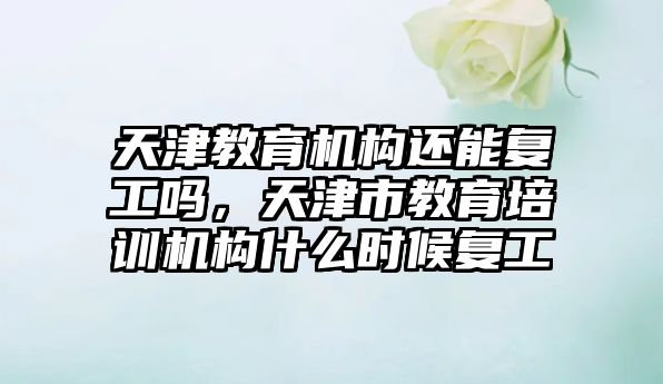 天津教育機構還能復工嗎，天津市教育培訓機構什么時候復工