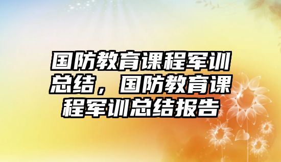 國防教育課程軍訓總結，國防教育課程軍訓總結報告