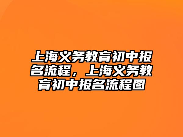 上海義務教育初中報名流程，上海義務教育初中報名流程圖