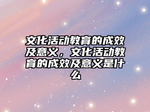 文化活動教育的成效及意義，文化活動教育的成效及意義是什么