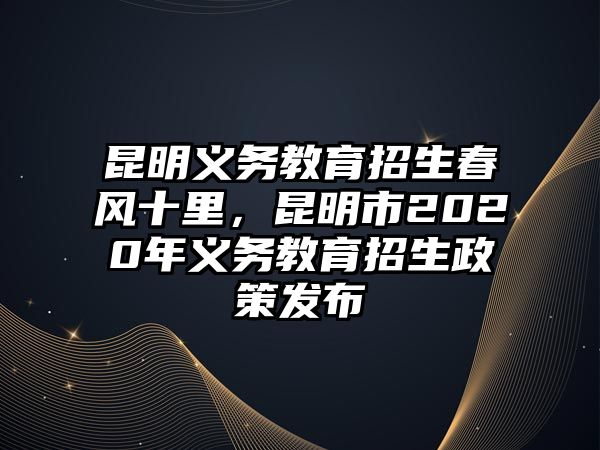 昆明義務教育招生春風十里，昆明市2020年義務教育招生政策發布