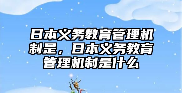 日本義務教育管理機制是，日本義務教育管理機制是什么