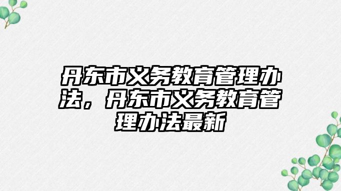 丹東市義務教育管理辦法，丹東市義務教育管理辦法最新