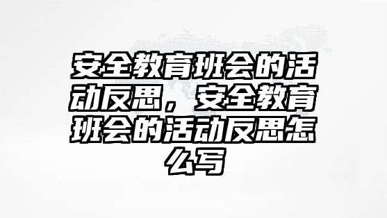 安全教育班會的活動反思，安全教育班會的活動反思怎么寫