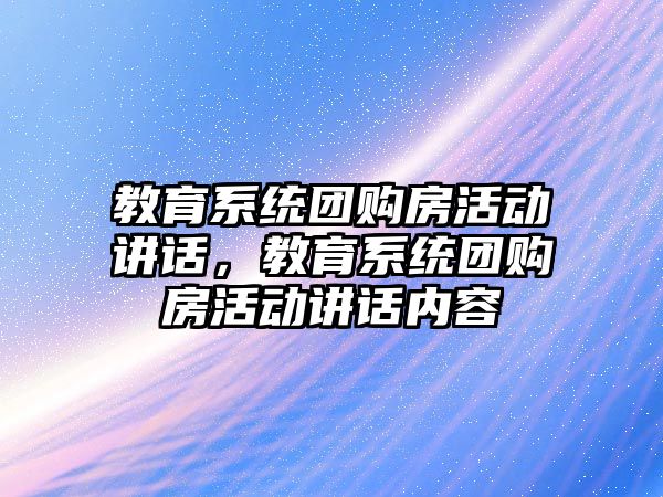 教育系統團購房活動講話，教育系統團購房活動講話內容