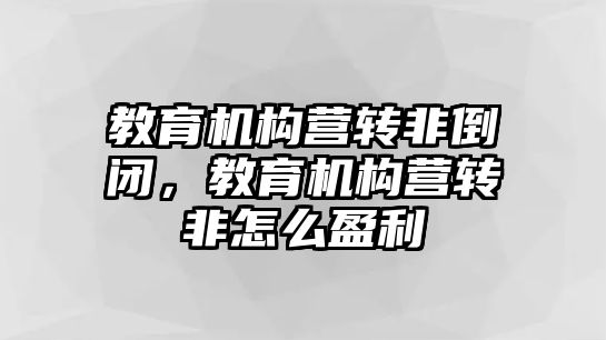 教育機構營轉非倒閉，教育機構營轉非怎么盈利