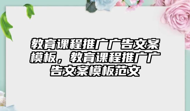 教育課程推廣廣告文案模板，教育課程推廣廣告文案模板范文