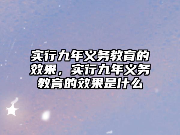 實(shí)行九年義務(wù)教育的效果，實(shí)行九年義務(wù)教育的效果是什么