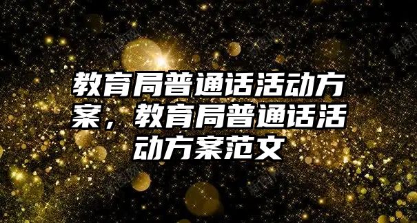 教育局普通話活動方案，教育局普通話活動方案范文