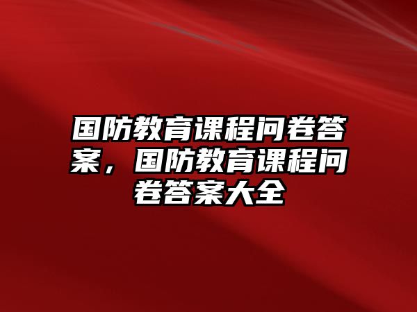 國防教育課程問卷答案，國防教育課程問卷答案大全