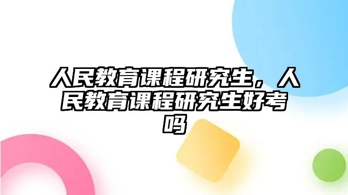 人民教育課程研究生，人民教育課程研究生好考嗎