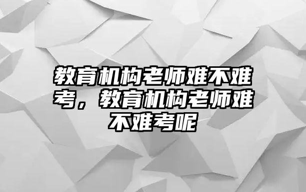 教育機構老師難不難考，教育機構老師難不難考呢