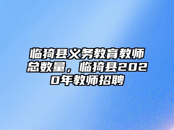 臨猗縣義務教育教師總數量，臨猗縣2020年教師招聘