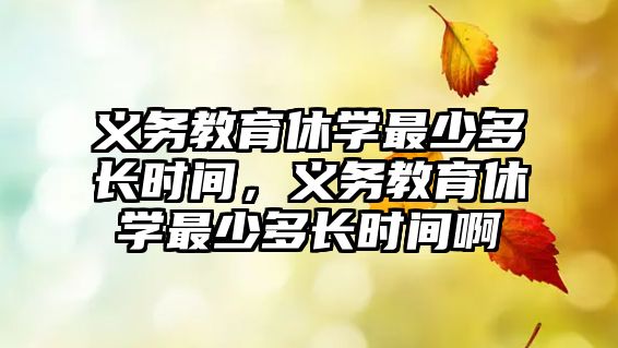 義務(wù)教育休學(xué)最少多長時間，義務(wù)教育休學(xué)最少多長時間啊