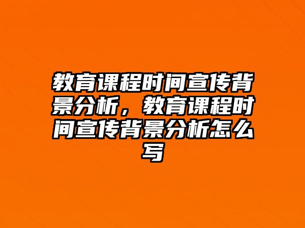 教育課程時間宣傳背景分析，教育課程時間宣傳背景分析怎么寫