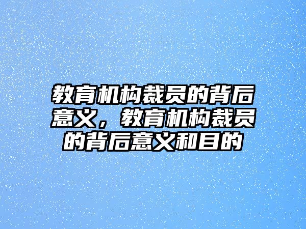 教育機(jī)構(gòu)裁員的背后意義，教育機(jī)構(gòu)裁員的背后意義和目的