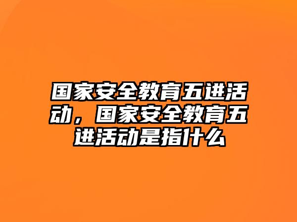 國家安全教育五進活動，國家安全教育五進活動是指什么