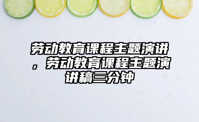 勞動教育課程主題演講，勞動教育課程主題演講稿三分鐘