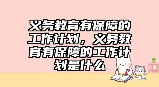 義務教育有保障的工作計劃，義務教育有保障的工作計劃是什么