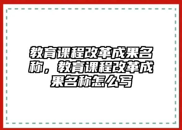 教育課程改革成果名稱，教育課程改革成果名稱怎么寫