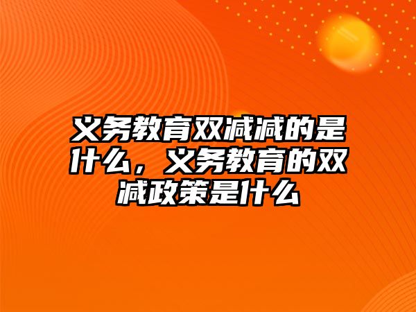 義務教育雙減減的是什么，義務教育的雙減政策是什么