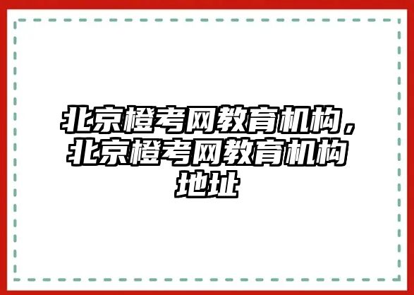 北京橙考網教育機構，北京橙考網教育機構地址