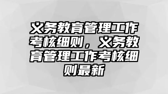 義務(wù)教育管理工作考核細則，義務(wù)教育管理工作考核細則最新