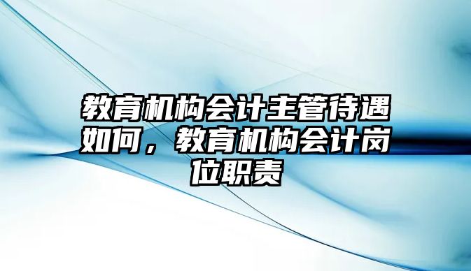 教育機構會計主管待遇如何，教育機構會計崗位職責