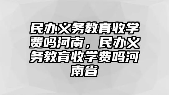 民辦義務(wù)教育收學(xué)費(fèi)嗎河南，民辦義務(wù)教育收學(xué)費(fèi)嗎河南省