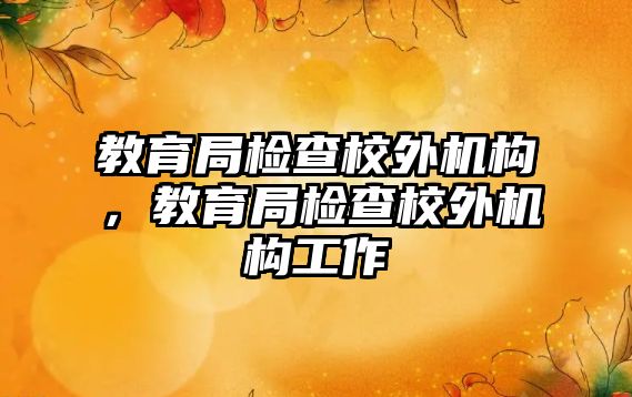 教育局檢查校外機構，教育局檢查校外機構工作