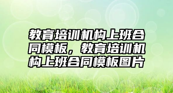 教育培訓機構上班合同模板，教育培訓機構上班合同模板圖片