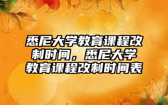 悉尼大學教育課程改制時間，悉尼大學教育課程改制時間表