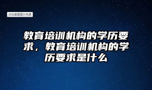 教育培訓(xùn)機構(gòu)的學(xué)歷要求，教育培訓(xùn)機構(gòu)的學(xué)歷要求是什么