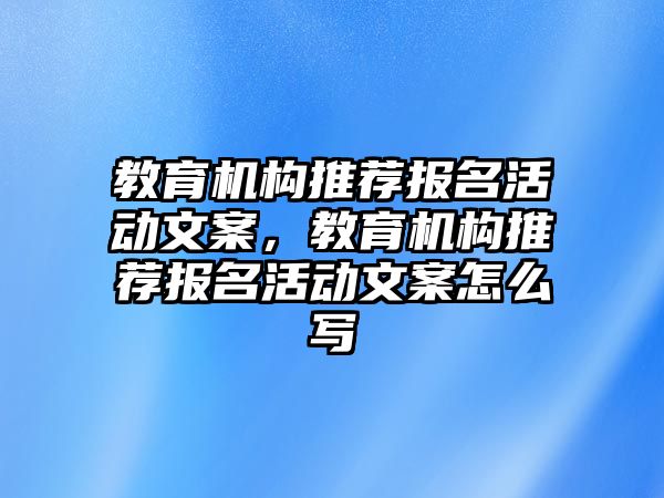 教育機構推薦報名活動文案，教育機構推薦報名活動文案怎么寫