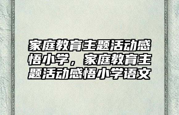 家庭教育主題活動感悟小學，家庭教育主題活動感悟小學語文