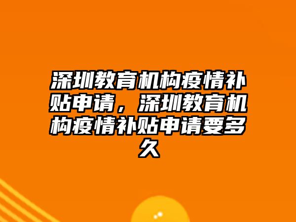 深圳教育機構(gòu)疫情補貼申請，深圳教育機構(gòu)疫情補貼申請要多久