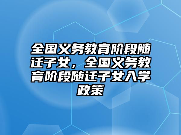 全國(guó)義務(wù)教育階段隨遷子女，全國(guó)義務(wù)教育階段隨遷子女入學(xué)政策