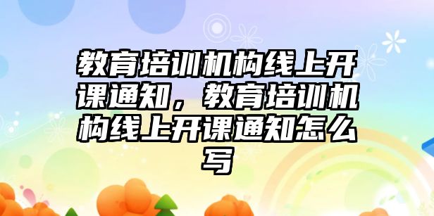 教育培訓機構線上開課通知，教育培訓機構線上開課通知怎么寫