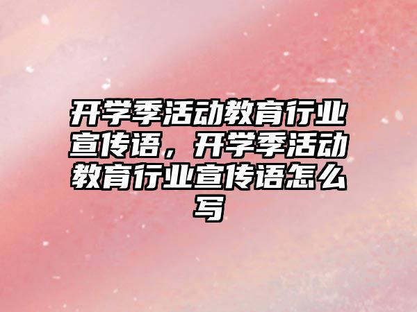 開學季活動教育行業宣傳語，開學季活動教育行業宣傳語怎么寫