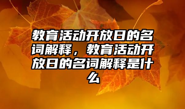 教育活動開放日的名詞解釋，教育活動開放日的名詞解釋是什么