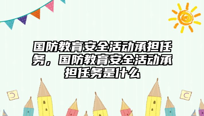 國防教育安全活動承擔任務，國防教育安全活動承擔任務是什么