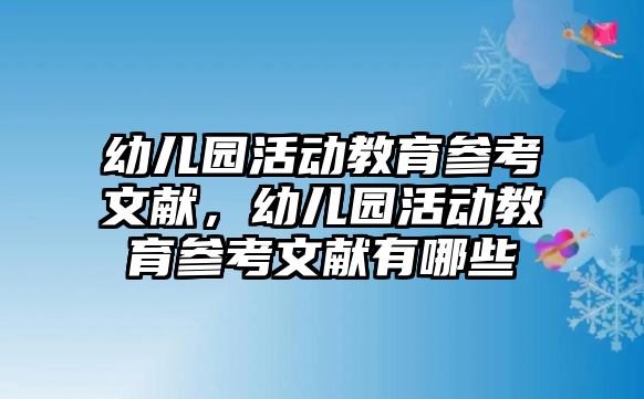 幼兒園活動教育參考文獻，幼兒園活動教育參考文獻有哪些