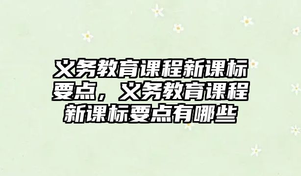 義務(wù)教育課程新課標(biāo)要點，義務(wù)教育課程新課標(biāo)要點有哪些