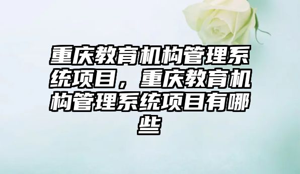 重慶教育機構管理系統項目，重慶教育機構管理系統項目有哪些